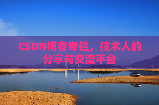 CSDN博客专栏，技术人的分享与交流平台